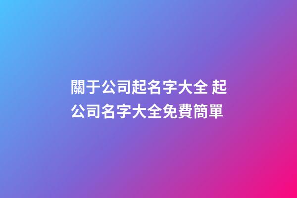 關于公司起名字大全 起公司名字大全免費簡單-第1張-公司起名-玄機派